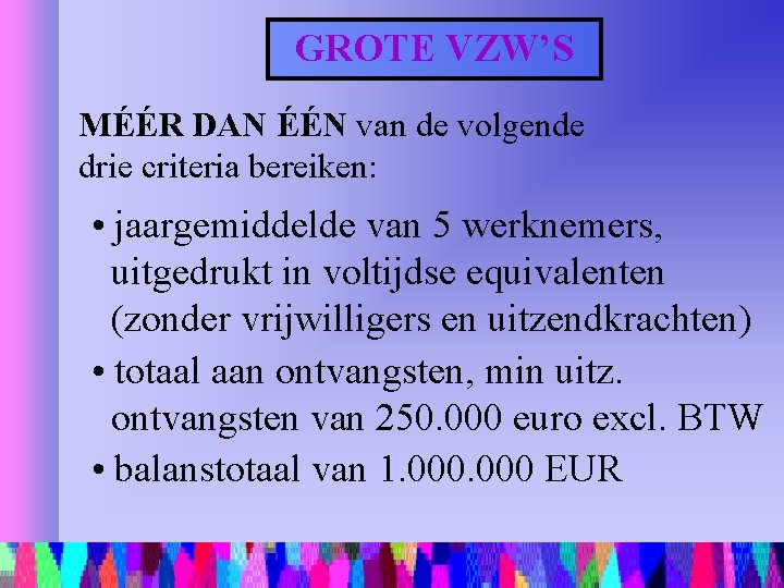 GROTE VZW’S MÉÉR DAN ÉÉN van de volgende drie criteria bereiken: • jaargemiddelde van