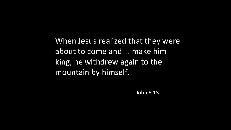 When Jesus realized that they were about to come and … make him king,