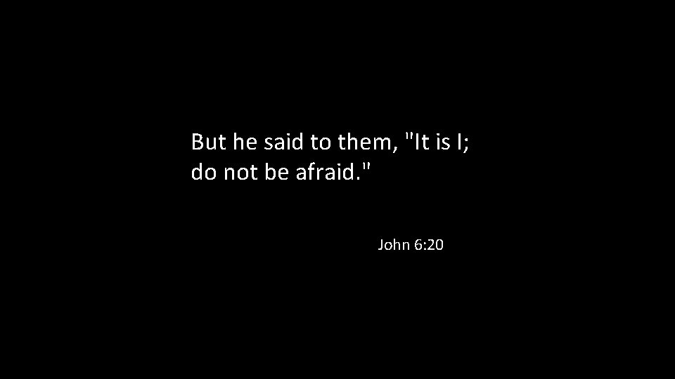 But he said to them, "It is I; do not be afraid. " John