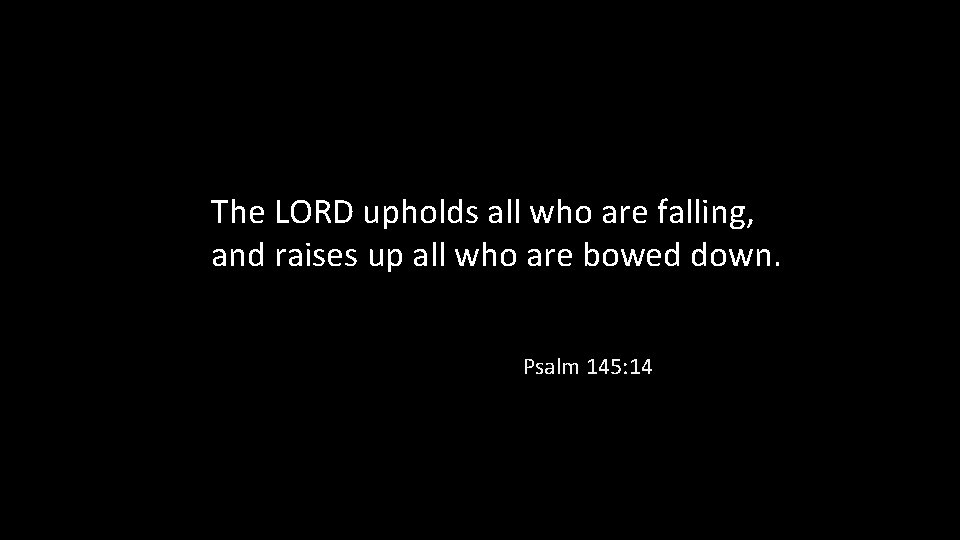 The LORD upholds all who are falling, and raises up all who are bowed