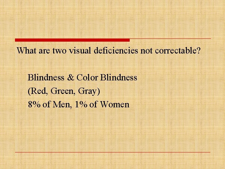 What are two visual deficiencies not correctable? Blindness & Color Blindness (Red, Green, Gray)