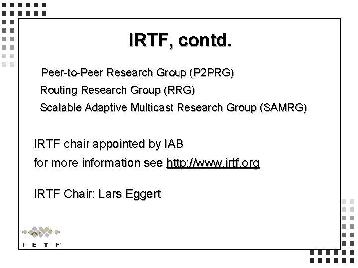IRTF, contd. Peer-to-Peer Research Group (P 2 PRG) Routing Research Group (RRG) Scalable Adaptive