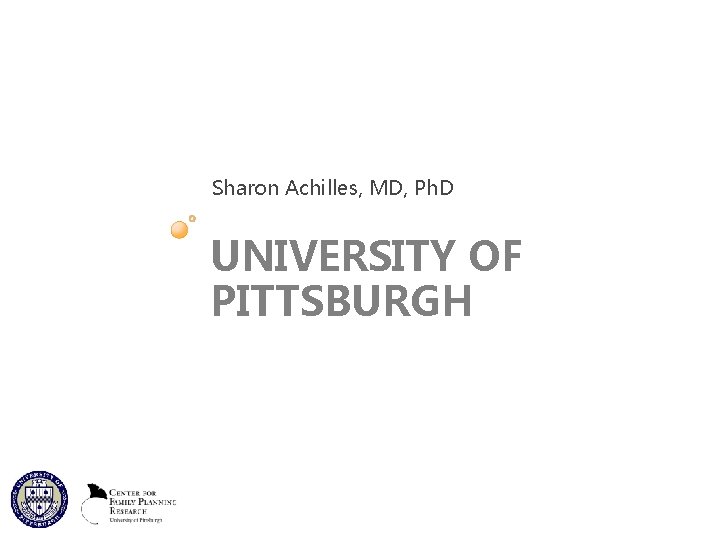 Sharon Achilles, MD, Ph. D UNIVERSITY OF PITTSBURGH 