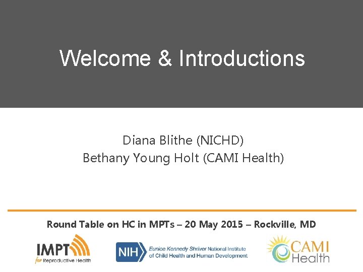 Welcome & Introductions Diana Blithe (NICHD) Bethany Young Holt (CAMI Health) Round Table on