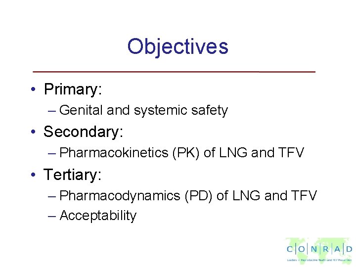 Objectives • Primary: – Genital and systemic safety • Secondary: – Pharmacokinetics (PK) of