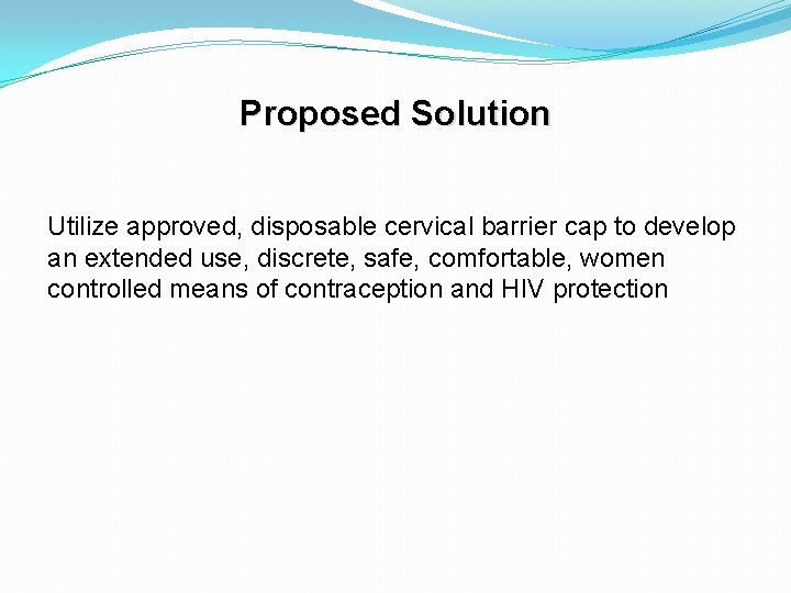 Proposed Solution Utilize approved, disposable cervical barrier cap to develop an extended use, discrete,