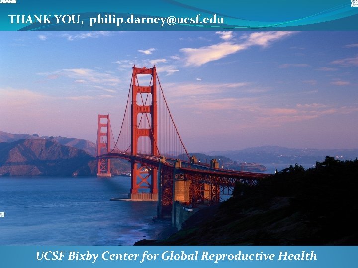 THANK YOU, philip. darney@ucsf. edu UCSF Bixby Center for Global Reproductive Health 