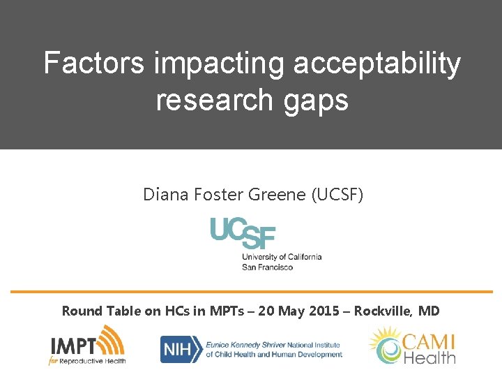 Factors impacting acceptability research gaps Diana Foster Greene (UCSF) Round Table on HCs in