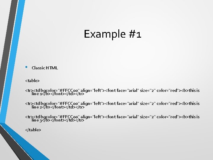 Example #1 • Classic HTML <table> <tr><td bgcolor="#FFCC 00" align="left"><font face="arial" size="2" color="red"><b>this is