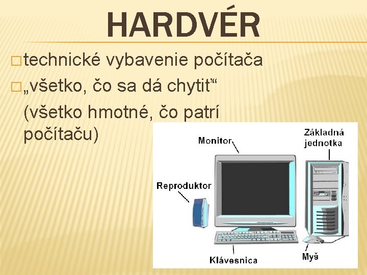 HARDVÉR � technické vybavenie počítača � „všetko, čo sa dá chytiť“ (všetko hmotné, čo