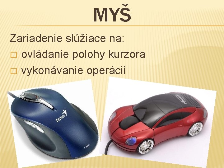 MYŠ Zariadenie slúžiace na: � ovládanie polohy kurzora � vykonávanie operácií 