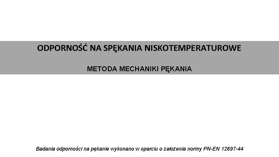 ODPORNOŚĆ NA SPĘKANIA NISKOTEMPERATUROWE METODA MECHANIKI PĘKANIA Badania odporności na pękanie wykonano w oparciu