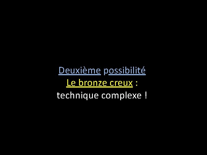 Deuxième possibilité Le bronze creux : technique complexe ! 