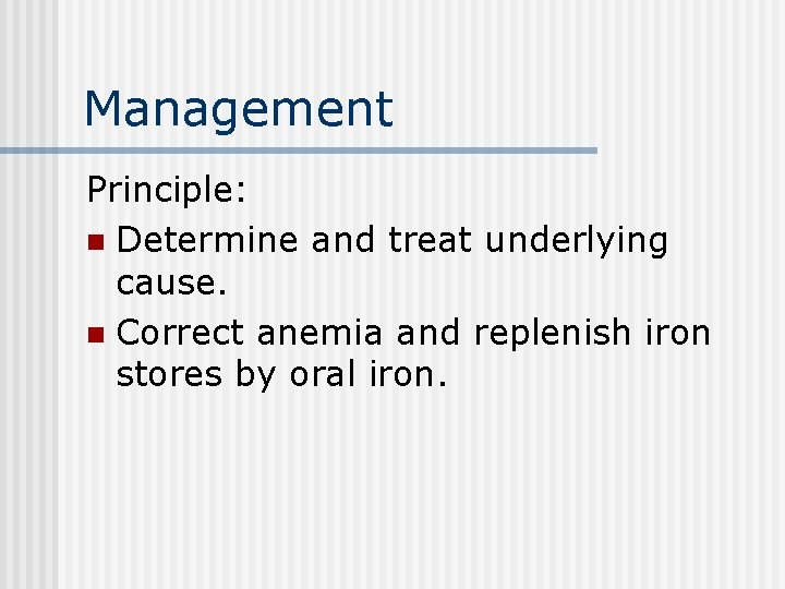 Management Principle: n Determine and treat underlying cause. n Correct anemia and replenish iron