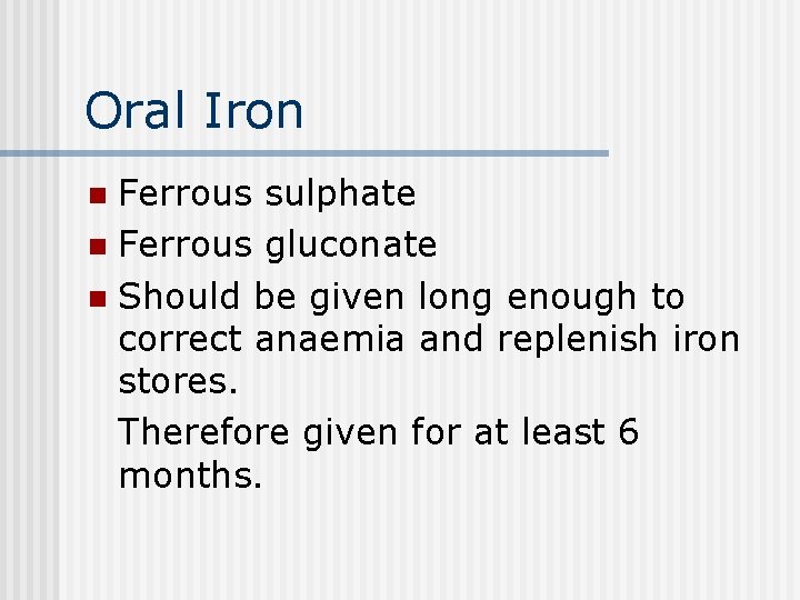 Oral Iron Ferrous sulphate n Ferrous gluconate n Should be given long enough to