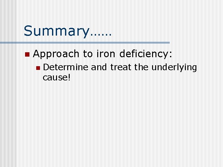 Summary…… n Approach to iron deficiency: n Determine and treat the underlying cause! 