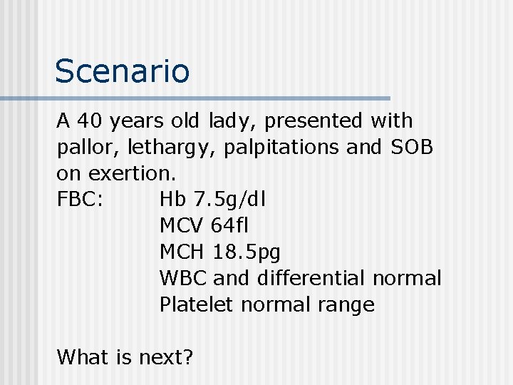 Scenario A 40 years old lady, presented with pallor, lethargy, palpitations and SOB on