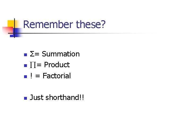 Remember these? n Σ= Summation = Product ! = Factorial n Just shorthand!! n