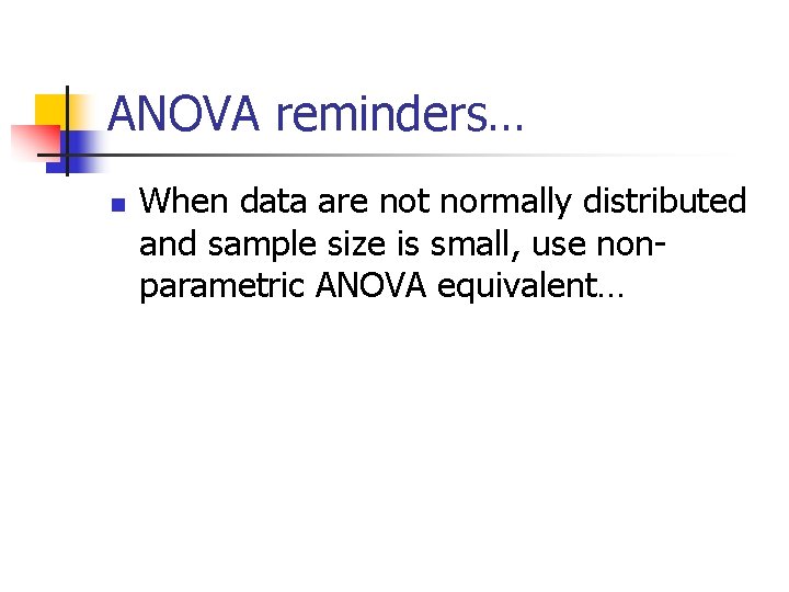 ANOVA reminders… n When data are not normally distributed and sample size is small,