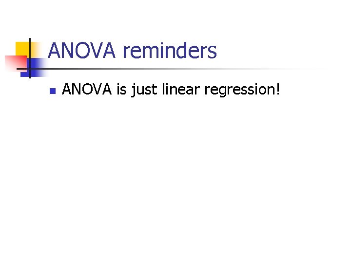 ANOVA reminders n ANOVA is just linear regression! 