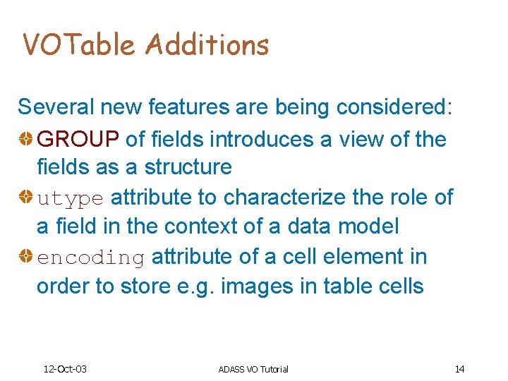 VOTable Additions Several new features are being considered: GROUP of fields introduces a view