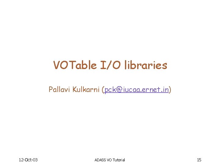 VOTable I/O libraries Pallavi Kulkarni (pck@iucaa. ernet. in) 12 -Oct-03 ADASS VO Tutorial 15