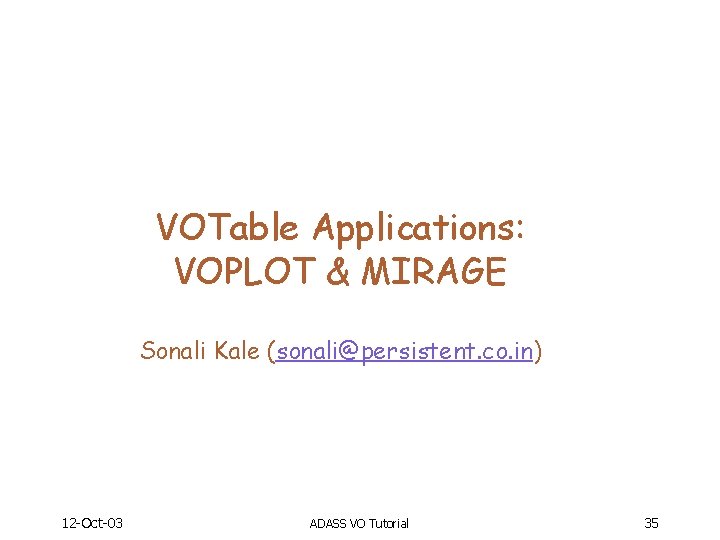 VOTable Applications: VOPLOT & MIRAGE Sonali Kale (sonali@persistent. co. in) 12 -Oct-03 ADASS VO