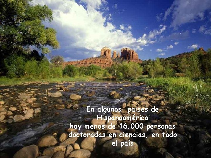 En algunos paises de Hispanoamérica hay menos de 16. 000 personas doctoradas en ciencias,