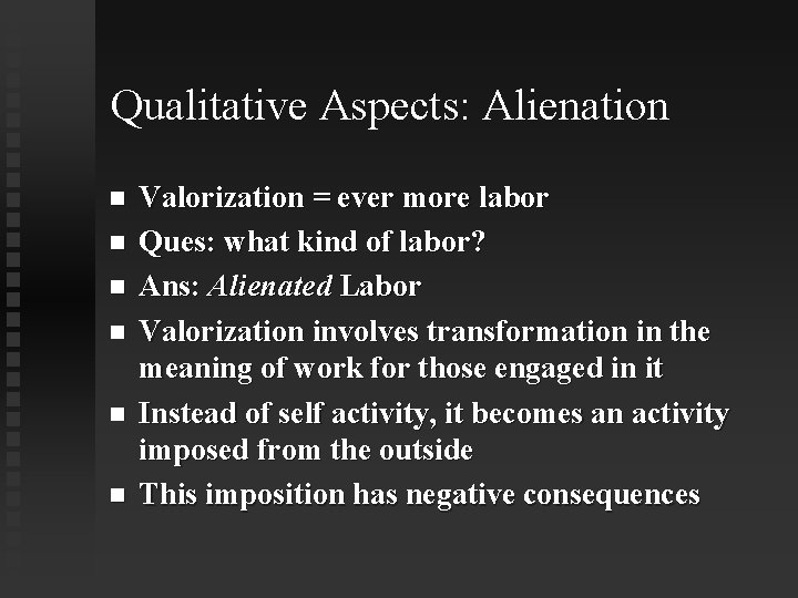 Qualitative Aspects: Alienation Valorization = ever more labor Ques: what kind of labor? Ans: