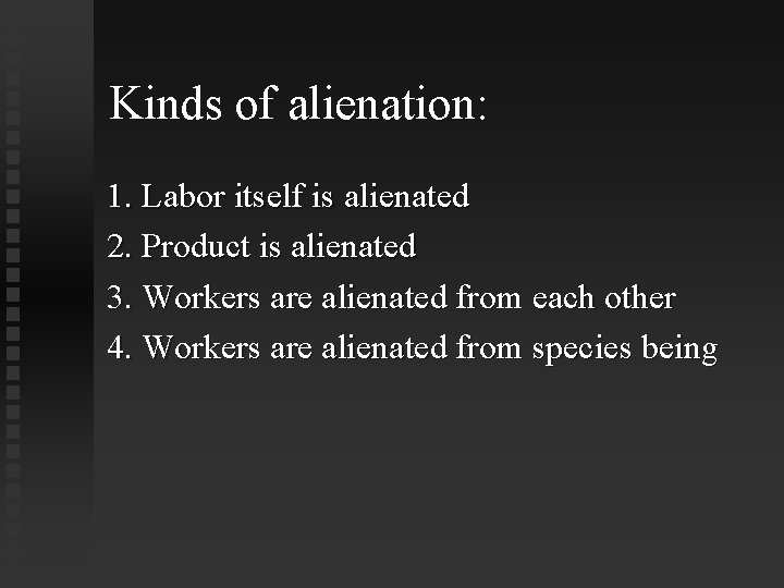Kinds of alienation: 1. Labor itself is alienated 2. Product is alienated 3. Workers