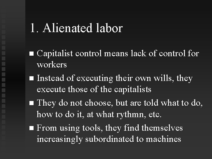 1. Alienated labor Capitalist control means lack of control for workers Instead of executing