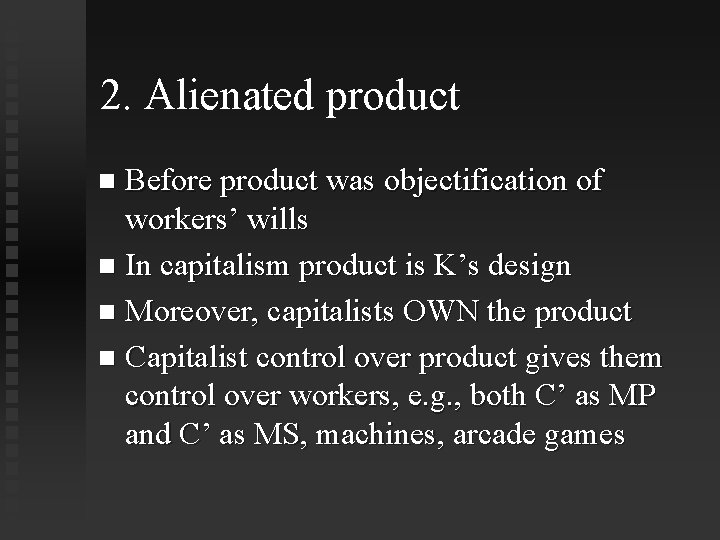 2. Alienated product Before product was objectification of workers’ wills In capitalism product is