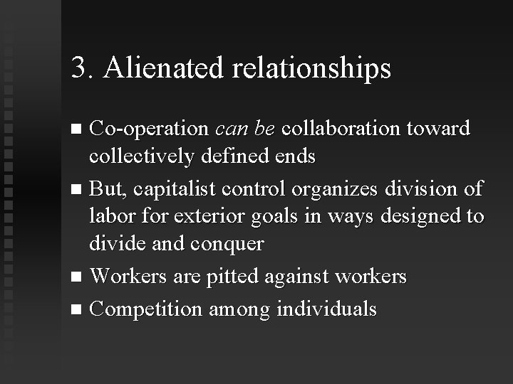 3. Alienated relationships Co-operation can be collaboration toward collectively defined ends But, capitalist control