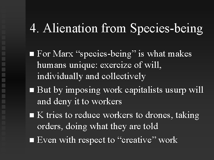 4. Alienation from Species-being For Marx “species-being” is what makes humans unique: exercize of
