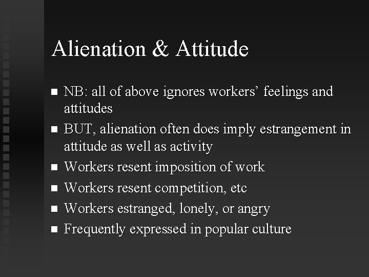 Alienation & Attitude NB: all of above ignores workers’ feelings and attitudes BUT, alienation
