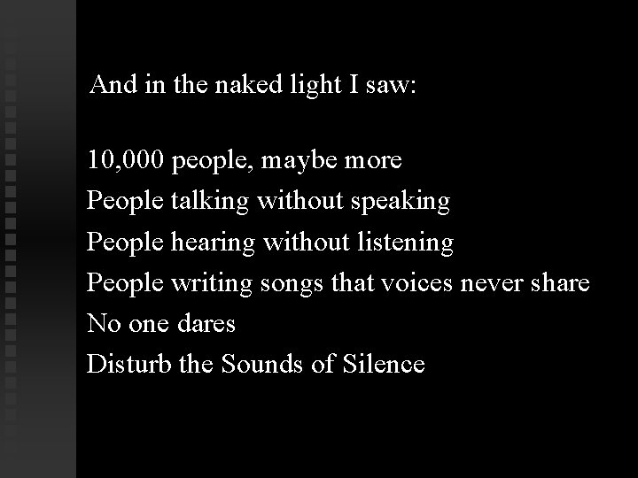 And in the naked light I saw: 10, 000 people, maybe more People talking