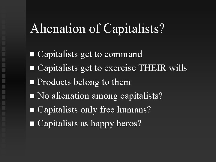 Alienation of Capitalists? Capitalists get to command Capitalists get to exercise THEIR wills Products