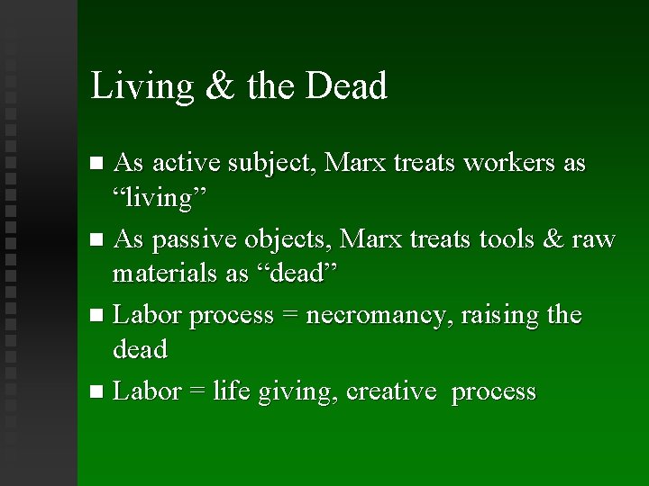 Living & the Dead As active subject, Marx treats workers as “living” As passive