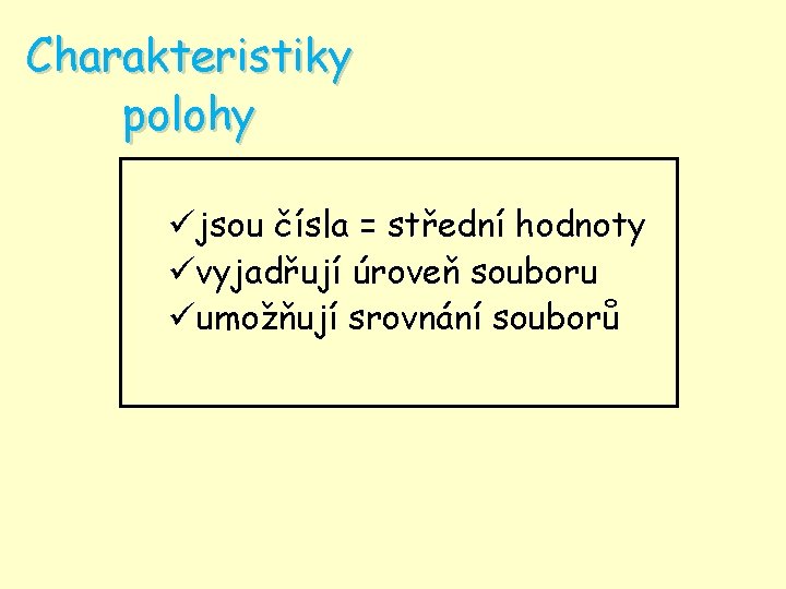 Charakteristiky polohy üjsou čísla = střední hodnoty üvyjadřují úroveň souboru üumožňují srovnání souborů 