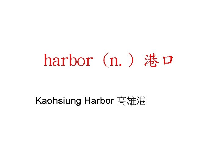 harbor (n. ) 港口 Kaohsiung Harbor 高雄港 