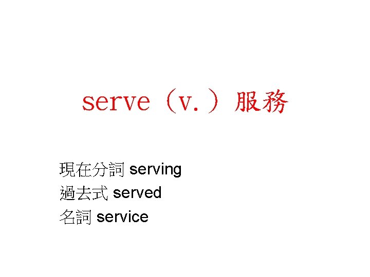 serve (v. ) 服務 現在分詞 serving 過去式 served 名詞 service 