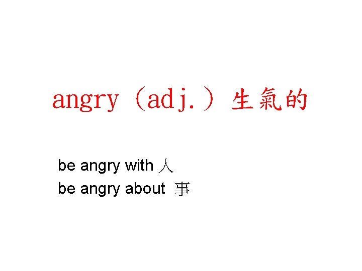 angry (adj. ) 生氣的 be angry with 人 be angry about 事 