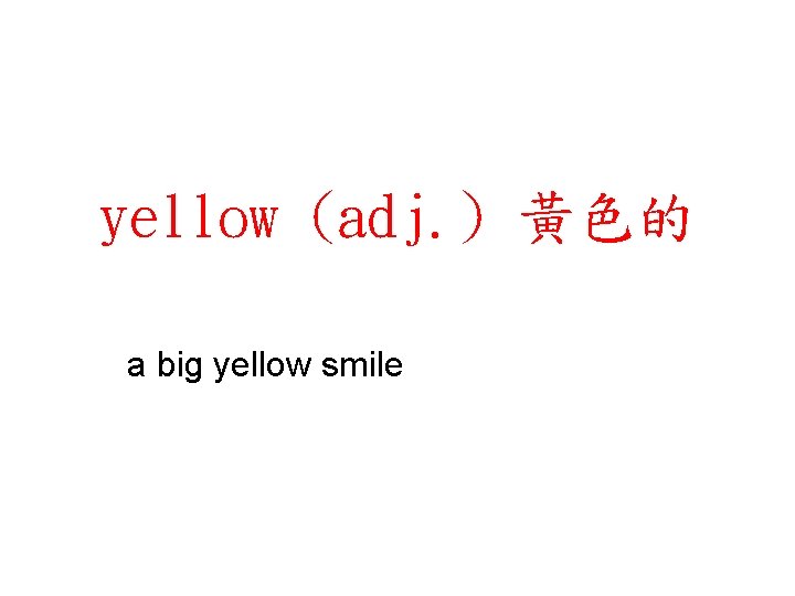 yellow (adj. ) 黃色的 a big yellow smile 