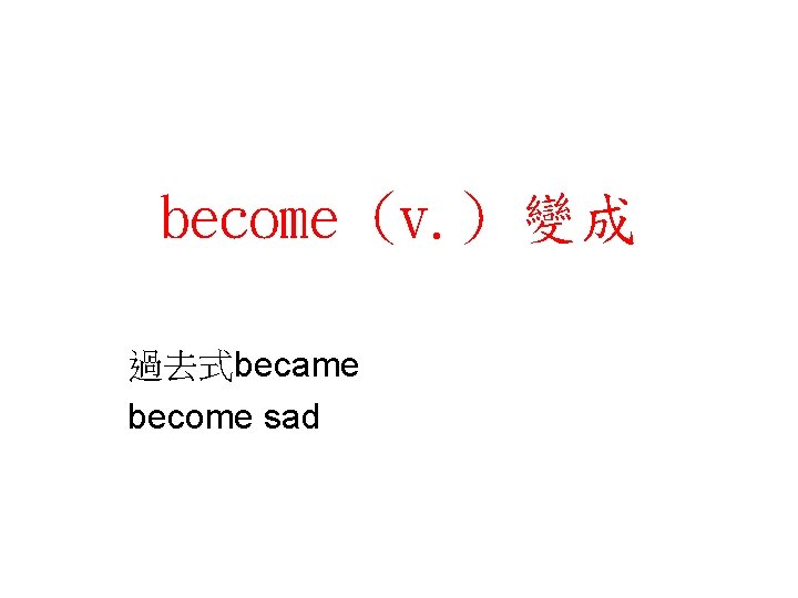 become (v. ) 變成 過去式became become sad 