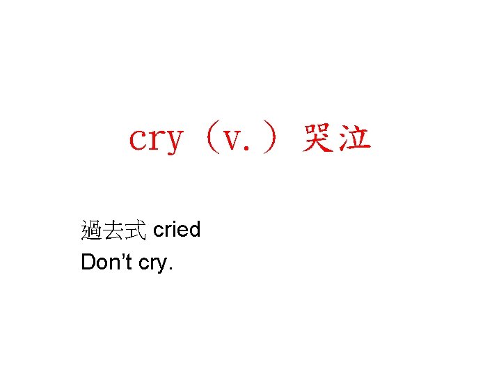 cry (v. ) 哭泣 過去式 cried Don’t cry. 