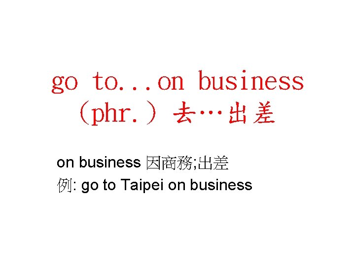 go to. . . on business (phr. ) 去…出差 on business 因商務; 出差 例: