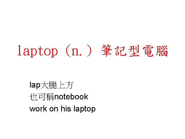 laptop (n. ) 筆記型電腦 lap大腿上方 也可稱notebook work on his laptop 