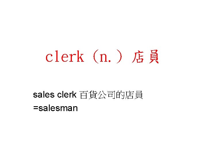 clerk (n. ) 店員 sales clerk 百貨公司的店員 =salesman 