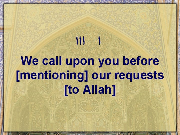  ﺍ ﺍﺍﺍ We call upon you before [mentioning] our requests [to Allah] 