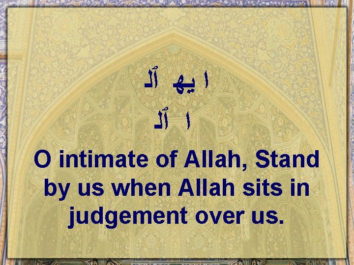  ﺍ ﻳﻬ ٱﻠ ﺍ ٱﻠ O intimate of Allah, Stand by us when